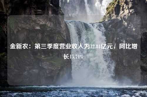 金新农：第三季度营业收入为12.84亿元，同比增长15.71%