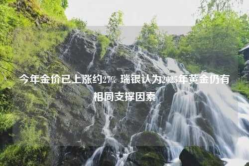 今年金价已上涨约27% 瑞银认为2025年黄金仍有相同支撑因素