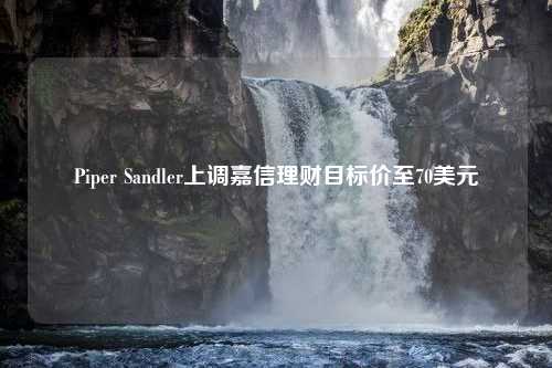 Piper Sandler上调嘉信理财目标价至70美元