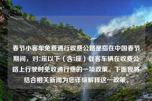 春节小客车免费通行收费公路是指在中国春节期间，对7座以下（含7座）载客车辆在收费公路上行驶时免收通行费的一项政策。下面我将结合相关新闻为您详细解释这一政策。