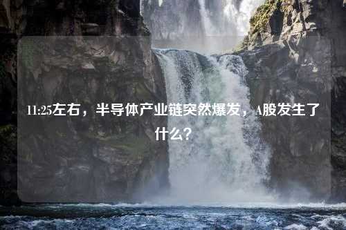 11:25左右，半导体产业链突然爆发，A股发生了什么？