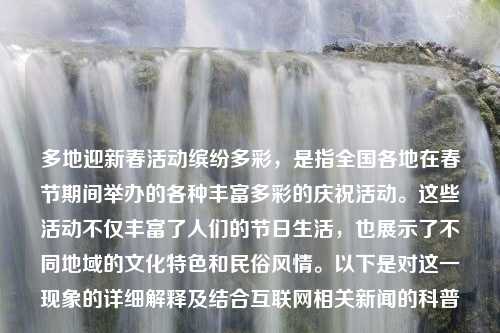 多地迎新春活动缤纷多彩，是指全国各地在春节期间举办的各种丰富多彩的庆祝活动。这些活动不仅丰富了人们的节日生活，也展示了不同地域的文化特色和民俗风情。以下是对这一现象的详细解释及结合互联网相关新闻的科普