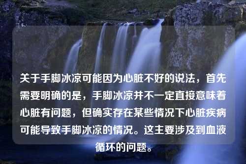 关于手脚冰凉可能因为心脏不好的说法，首先需要明确的是，手脚冰凉并不一定直接意味着心脏有问题，但确实存在某些情况下心脏疾病可能导致手脚冰凉的情况。这主要涉及到血液循环的问题。