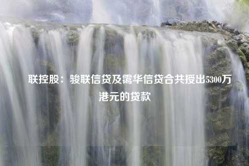 鋑联控股：骏联信贷及霭华信贷合共授出5300万港元的贷款