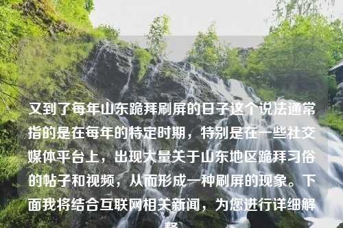 又到了每年山东跪拜刷屏的日子这个说法通常指的是在每年的特定时期，特别是在一些社交媒体平台上，出现大量关于山东地区跪拜习俗的帖子和视频，从而形成一种刷屏的现象。下面我将结合互联网相关新闻，为您进行详细解释