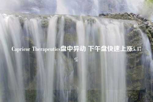 Capricor Therapeutics盘中异动 下午盘快速上涨5.47%