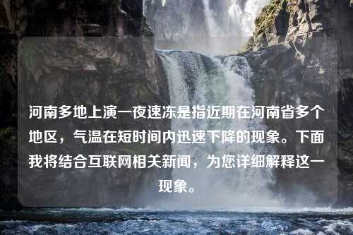 河南多地上演一夜速冻是指近期在河南省多个地区，气温在短时间内迅速下降的现象。下面我将结合互联网相关新闻，为您详细解释这一现象。