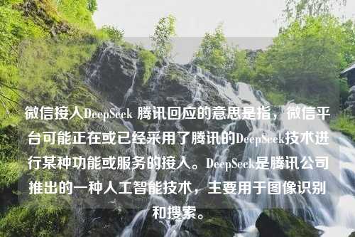 微信接入DeepSeek 腾讯回应的意思是指，微信平台可能正在或已经采用了腾讯的DeepSeek技术进行某种功能或服务的接入。DeepSeek是腾讯公司推出的一种人工智能技术，主要用于图像识别和搜索。