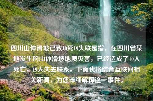 四川山体滑坡已致10死19失联是指，在四川省某地发生的山体滑坡地质灾害，已经造成了10人死亡，19人失去联系。下面我将结合互联网相关新闻，为您详细解释这一事件。