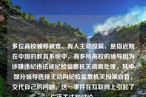 多位高校领导被查、有人主动投案，是指近期在中国的教育系统中，有多所高校的领导因为涉嫌违纪违法被纪检监察机关调查处理，其中部分领导选择主动向纪检监察机关投案自首，交代自己的问题。这一事件在互联网上引起了广泛关注和讨论。