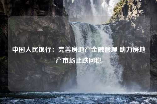 中国人民银行：完善房地产金融管理 助力房地产市场止跌回稳