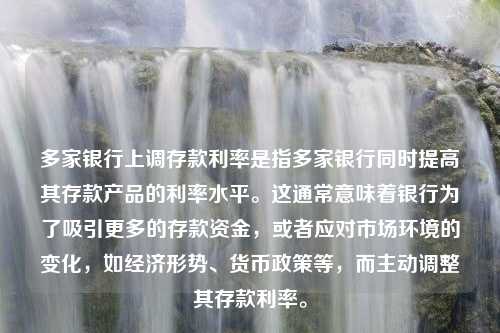 多家银行上调存款利率是指多家银行同时提高其存款产品的利率水平。这通常意味着银行为了吸引更多的存款资金，或者应对市场环境的变化，如经济形势、货币政策等，而主动调整其存款利率。